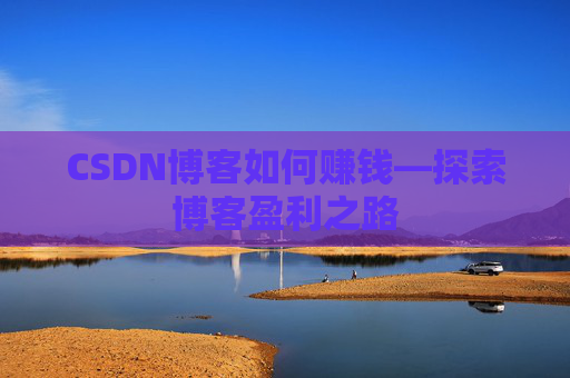 CSDN博客如何赚钱—探索博客盈利之路