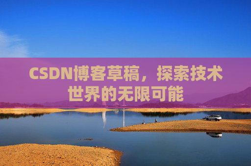 CSDN博客草稿，探索技术世界的无限可能